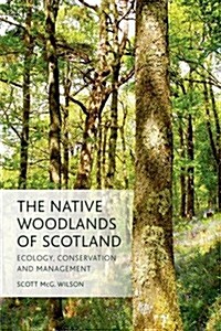 The Native Woodlands of Scotland : Ecology, Conservation and Management (Hardcover)