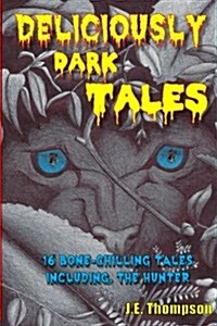 Deliciously Dark Tales: 16 Bone Chilling Tales, Including the Hunter (Paperback)