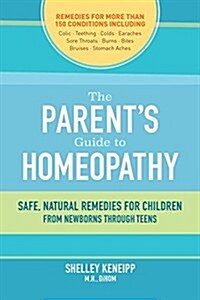 The Parents Guide to Homeopathy: Safe, Natural Remedies for Children, from Newborns Through Teens (Paperback)