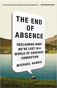 The End of Absence : Reclaiming What Weve Lost in a World of Constant Connection (Paperback)