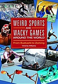 Weird Sports and Wacky Games Around the World: From Buzkashi to Zorbing (Hardcover)