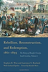 Rebellion, Reconstruction, and Redemption, 1861-1893: The History of Beaufort County, South Carolina (Hardcover)