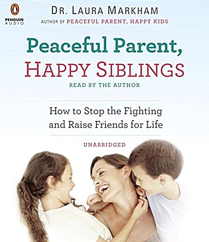 Peaceful Parent, Happy Siblings: How to Stop the Fighting and Raise Friends for Life (Audio CD)