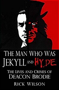 The Man Who Was Jekyll and Hyde : The Lives and Crimes of Deacon Brodie (Paperback)