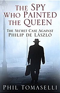 The Spy Who Painted the Queen : The Secret Case Against Philip De Laszlo (Paperback)