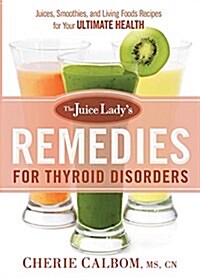 The Juice Ladys Remedies for Thyroid Disorders: Juices, Smoothies, and Living Foods Recipes for Your Ultimate Health (Paperback)