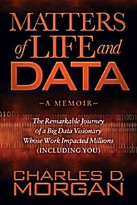 Matters of Life and Data: The Remarkable Journey of a Big Data Visionary Whose Work Impacted Millions (Including You) (Paperback)