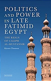 Politics and Power in Late Fatimid Egypt : The Reign of Caliph Al-Mustansir (Hardcover)
