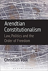 Arendtian Constitutionalism : Law, Politics and the Order of Freedom (Hardcover)
