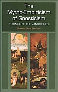 The Mytho-Empiricism of Gnosticism : Triumph of the Vanquished (Hardcover)