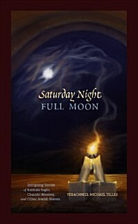 Saturday Night, Full Moon: Intriguing Stories of Kabbala Sages, Chasidic Masters and Other Jewish Heroes (Hardcover)