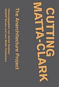 Cutting Matta-Clark: The Anarchitecture Investigation (Paperback)