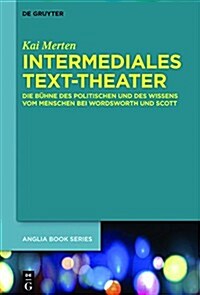 Intermediales Text-Theater: Die B?ne Des Politischen Und Des Wissens Vom Menschen Bei Wordsworth Und Scott (Hardcover)