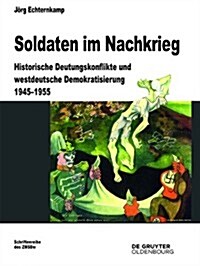 Soldaten Im Nachkrieg: Historische Deutungskonflikte Und Westdeutsche Demokratisierung 1945-1955 (Hardcover)