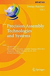 Precision Assembly Technologies and Systems: 7th Ifip Wg 5.5 International Precision Assembly Seminar, Ipas 2014, Chamonix, France, February 16-18, 20 (Hardcover, 2014)