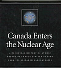 Canada Enters the Nuclear Age: A Technical History of Atomic Energy of Canada Limited as Seen from Its Research Laboratories (Hardcover)