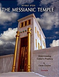 The Messianic Temple: Understanding Ezekiels Prophecy (Hardcover)