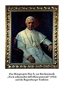 Das Motuproprio Pius X. Zur Kirchenmusik Tra Le Sollecitudini Dellofficio Pastoriale (1903) Und Die Regensburger Tradition (Paperback, 1., Aufl.)