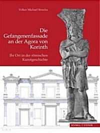 Die Gefangenenfassade an Der Agora Von Korinth: Ihr Ort in Der Romischen Kunstgeschichte (Hardcover)