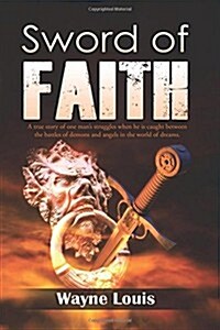 Sword of Faith: A True Story of One Mans Struggles When He Is Caught Between the Battles of Demons and Angels in the World of Dreams. (Paperback)