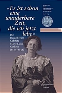 Es Ist Schon Eine Wunderbare Zeit, Die Ich Jetzt Lebe: Die Heidelberger Gelehrte Marie Luise Gothein (1863-1931). Eine Ausstellung Der Universitatsbib (Hardcover)