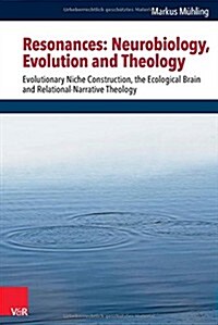 Resonances: Neurobiology, Evolution and Theology: Evolutionary Niche Construction, the Ecological Brain and Relational-Narrative T (Hardcover)