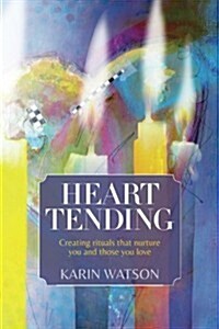 Heart Tending: Creating rituals that nurture you and those you love (Paperback)