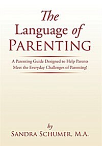 The Language of Parenting: A Parenting Guide Designed to Help Parents Meet the Everyday Challenges of Parenting! (Hardcover)