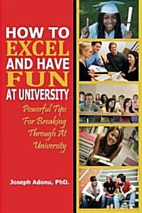 How to Excel and Have Fun at University: Powerful Tips for Breaking Through at University (Paperback)