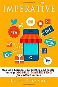 Imperative: How Any Business Can Quickly and Easily Leverage Mobile Marketing for Radical Success (Paperback)