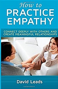 How to Practice Empathy: Connect Deeply with Others and Create Meaningful Relationships (Paperback)