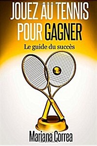 Jouez au Tennis pour Gagner: Le guide de succes (Paperback)