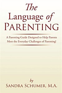 The Language of Parenting: A Parenting Guide Designed to Help Parents Meet the Everyday Challenges of Parenting! (Paperback)