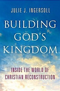 Building Gods Kingdom: Inside the World of Christian Reconstruction (Hardcover)