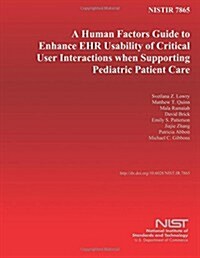 Nistir 7865: A Human Factors Guide to Enhance Ehr Usability of Critical User Interactions When Supporting Pediatric Patient Care (Paperback)