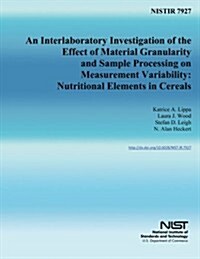 Nistir 7927: An Interlaboratory Investigation of the Effect of Material Granularity and Sample Processing on Measurement Variabilit (Paperback)