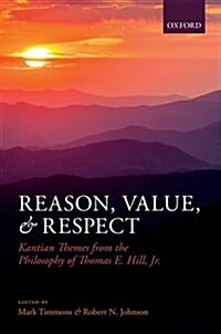 Reason, Value, and Respect : Kantian Themes from the Philosophy of Thomas E. Hill, Jr (Hardcover)