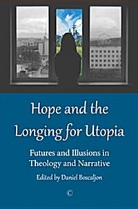 Hope and the Longing for Utopia : Futures and Illusions in Theology and Narrative (Paperback)