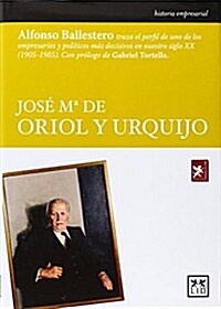 José Ma de Oriol y Urquijo: Alfonso Ballestero Traza El Perfil de Uno de Los Empresarios y Pol?icos M? Decisivos En Nuestro Siglo XX (1905-198 (Paperback)