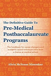 The Definitive Guide to Pre-Medical Postbaccalaureate Programs: The handbook for career changers and academic record enhancers who want a chance at me (Paperback)