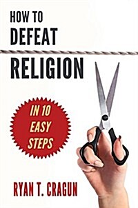 How to Defeat Religion in 10 Easy Steps: A Toolkit for Secular Activists (Paperback)