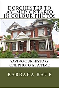 Dorchester to Aylmer Ontario in Colour Photos: Saving Our History One Photo at a Time (Paperback)