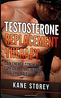 Testosterone Replacement Therapy: Gain Energy, Strength, Confidence and Become an Alpha Male with Trt (Paperback)