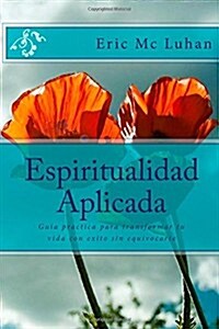 Espiritualidad Aplicada: Guia Practica Para Transformar Tu Vida Con Exito Sin Equivocarte (Paperback)