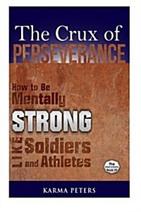 The Crux of Perseverance: How to Be Mentally Strong Like Soldiers and Athletes (Paperback)