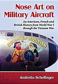 Aircraft Nose Art: American, French and British Imagery and Its Influences from World War I Through the Vietnam War (Paperback)