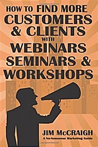 How to Find More Customers and Clients with Webinars, Seminars and Workshops (Paperback)