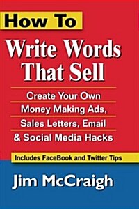 How to Write Words That Sell: Create Your Own Money Making Ads, Sales Letters, Email and Social Media Hacks (Paperback)