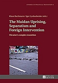 The Maidan Uprising, Separatism and Foreign Intervention: Ukraines Complex Transition (Hardcover)