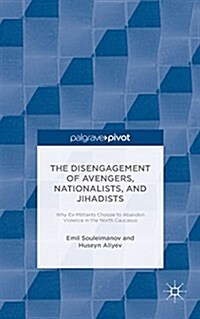 The Individual Disengagement of Avengers, Nationalists, and Jihadists : Why Ex-Militants Choose to Abandon Violence in the North Caucasus (Hardcover)